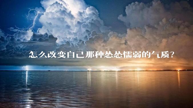 怎么改变自己那种怂怂懦弱的气质？