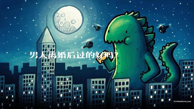 男人离婚后过的好吗？