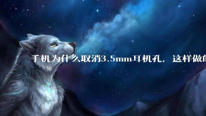 手机为什么取消3.5mm耳机孔，这样做的目的是什么？