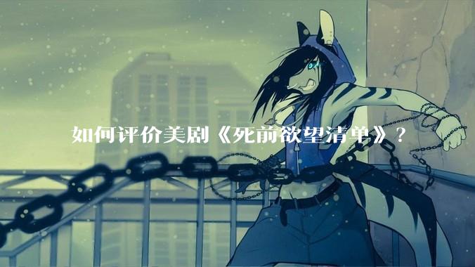 如何评价美剧《死前欲望清单》？